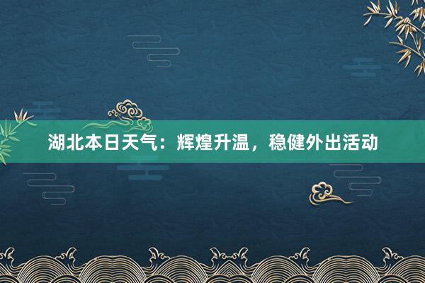 湖北本日天气：辉煌升温，稳健外出活动